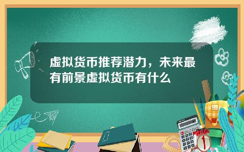 虚拟货币推荐潜力，未来最有前景虚拟货币有什么