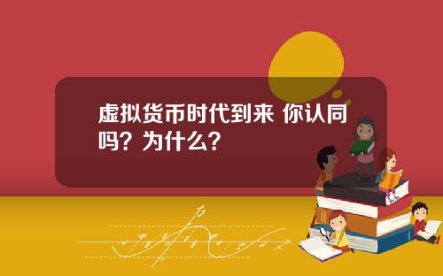 虚拟货币时代到来 你认同吗？为什么？