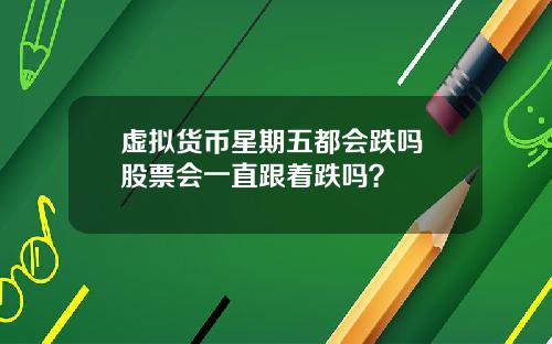 虚拟货币星期五都会跌吗 股票会一直跟着跌吗？