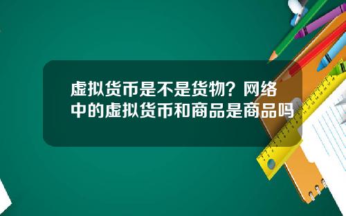 虚拟货币是不是货物？网络中的虚拟货币和商品是商品吗