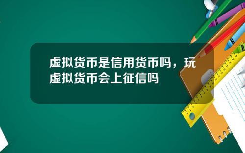 虚拟货币是信用货币吗，玩虚拟货币会上征信吗