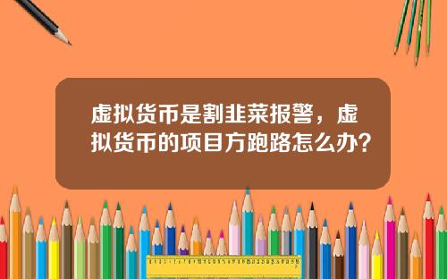 虚拟货币是割韭菜报警，虚拟货币的项目方跑路怎么办？