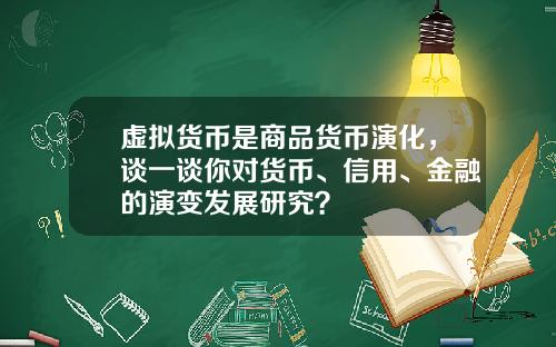 虚拟货币是商品货币演化，谈一谈你对货币、信用、金融的演变发展研究？