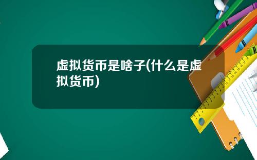 虚拟货币是啥子(什么是虚拟货币)