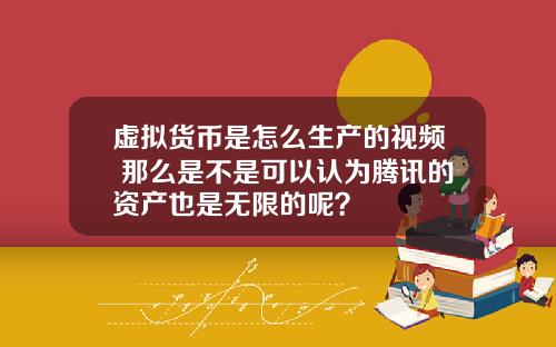 虚拟货币是怎么生产的视频 那么是不是可以认为腾讯的资产也是无限的呢？