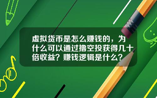 虚拟货币是怎么赚钱的，为什么可以通过撸空投获得几十倍收益？赚钱逻辑是什么？