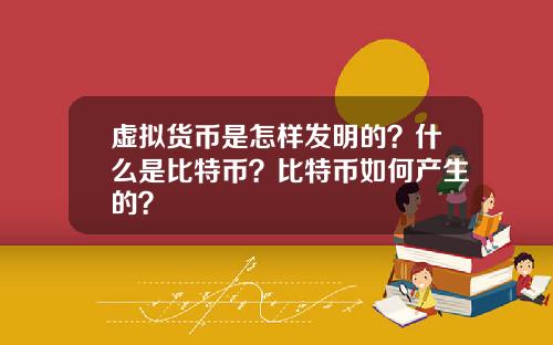 虚拟货币是怎样发明的？什么是比特币？比特币如何产生的？