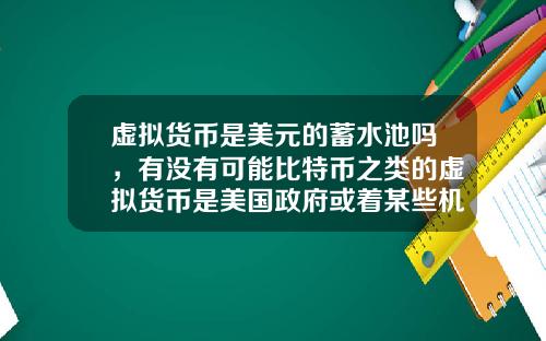 虚拟货币是美元的蓄水池吗，有没有可能比特币之类的虚拟货币是美国政府或着某些机构为了缓解货币超发创造的一个蓄水池？