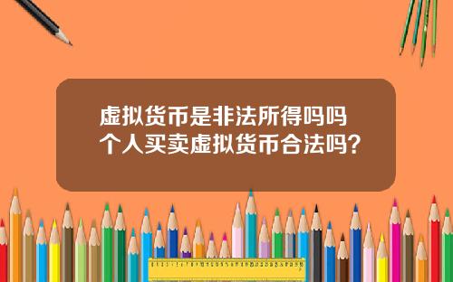 虚拟货币是非法所得吗吗 个人买卖虚拟货币合法吗？