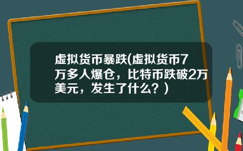 虚拟货币暴跌(虚拟货币7万多人爆仓，比特币跌破2万美元，发生了什么？)