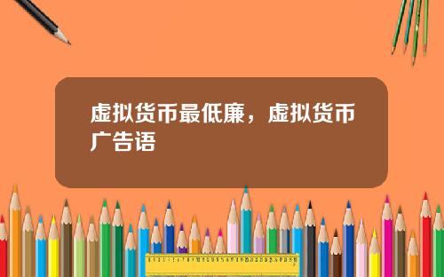 虚拟货币最低廉，虚拟货币广告语