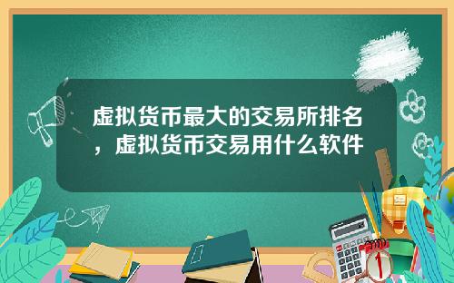 虚拟货币最大的交易所排名，虚拟货币交易用什么软件