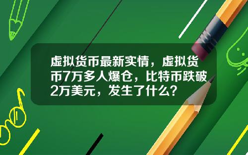 虚拟货币最新实情，虚拟货币7万多人爆仓，比特币跌破2万美元，发生了什么？