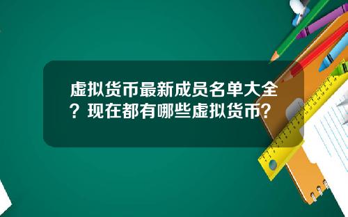 虚拟货币最新成员名单大全？现在都有哪些虚拟货币？