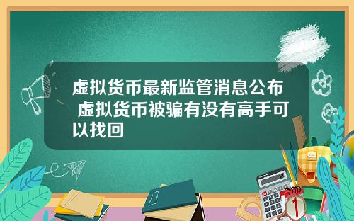 虚拟货币最新监管消息公布 虚拟货币被骗有没有高手可以找回