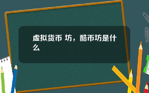 虚拟货币 坊，酷币坊是什么