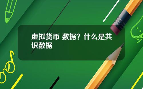 虚拟货币 数据？什么是共识数据
