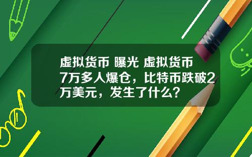 虚拟货币 曝光 虚拟货币7万多人爆仓，比特币跌破2万美元，发生了什么？