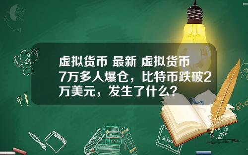 虚拟货币 最新 虚拟货币7万多人爆仓，比特币跌破2万美元，发生了什么？