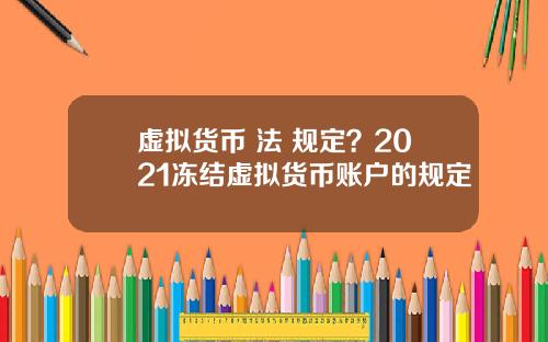 虚拟货币 法 规定？2021冻结虚拟货币账户的规定