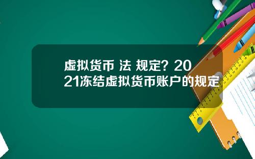 虚拟货币 法 规定？2021冻结虚拟货币账户的规定