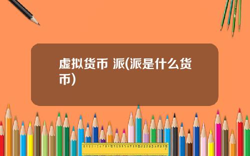 虚拟货币 派(派是什么货币)