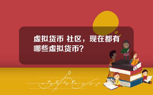 虚拟货币 社区，现在都有哪些虚拟货币？
