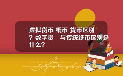 虚拟货币 纸币 货币区别？数字货帀与传统纸币区别是什么？
