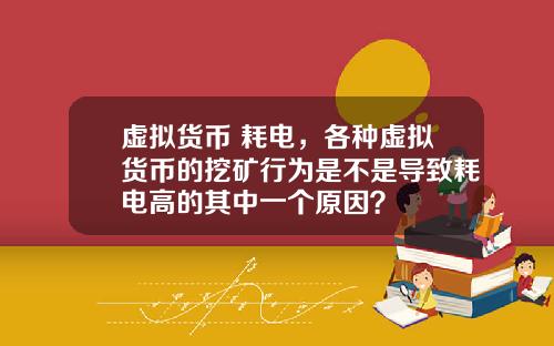 虚拟货币 耗电，各种虚拟货币的挖矿行为是不是导致耗电高的其中一个原因？