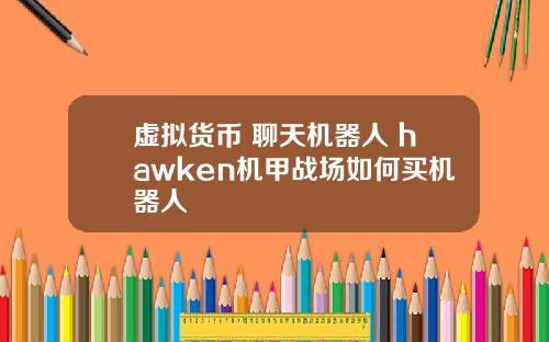 虚拟货币 聊天机器人 hawken机甲战场如何买机器人