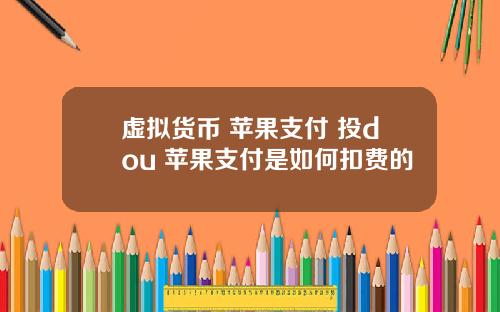 虚拟货币 苹果支付 投dou+苹果支付是如何扣费的