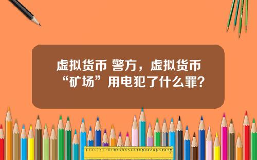 虚拟货币 警方，虚拟货币“矿场”用电犯了什么罪？