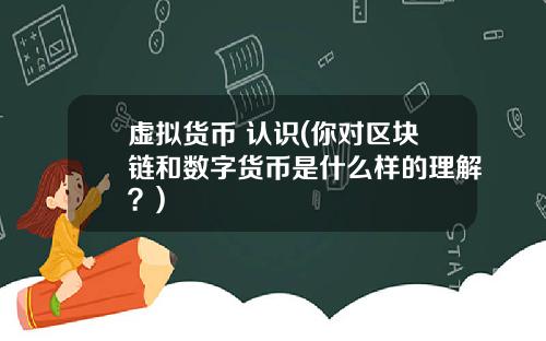 虚拟货币 认识(你对区块链和数字货币是什么样的理解？)