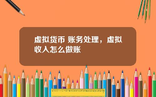 虚拟货币 账务处理，虚拟收入怎么做账