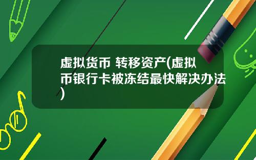 虚拟货币 转移资产(虚拟币银行卡被冻结最快解决办法)