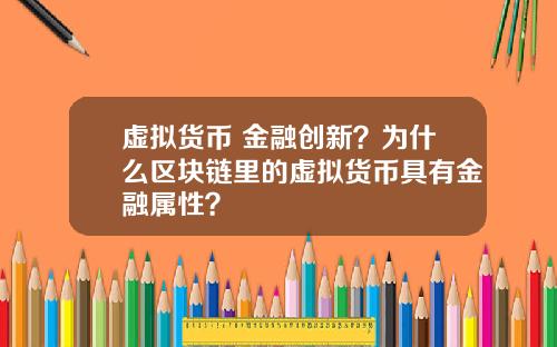 虚拟货币 金融创新？为什么区块链里的虚拟货币具有金融属性？