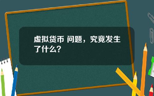 虚拟货币 问题，究竟发生了什么？