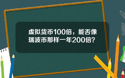 虚拟货币100倍，能否像瑞波币那样一年200倍？