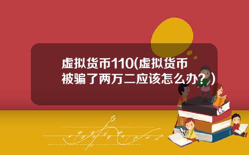 虚拟货币110(虚拟货币被骗了两万二应该怎么办？)