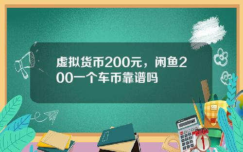 虚拟货币200元，闲鱼200一个车币靠谱吗