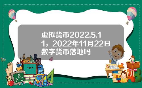 虚拟货币2022.5.11，2022年11月22日数字货币落地吗