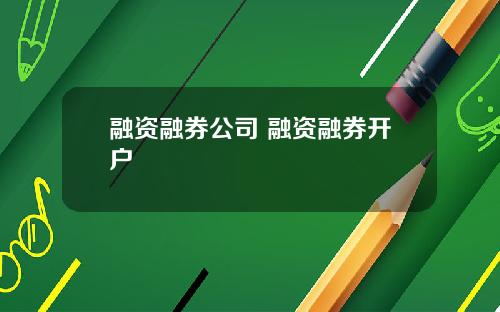 融资融券公司 融资融券开户