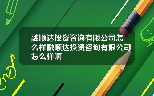 融顺达投资咨询有限公司怎么样融顺达投资咨询有限公司怎么样啊