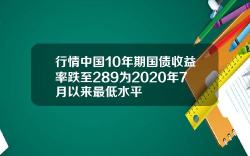 行情中国10年期国债收益率跌至289为2020年7月以来最低水平