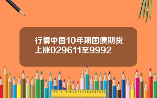 行情中国10年期国债期货上涨029611至9992