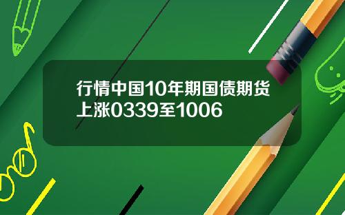 行情中国10年期国债期货上涨0339至1006