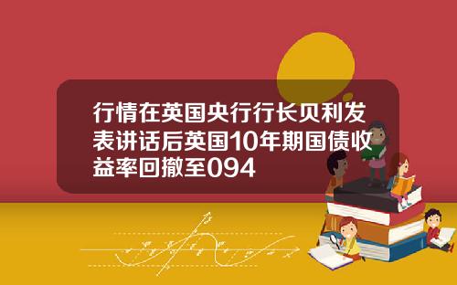 行情在英国央行行长贝利发表讲话后英国10年期国债收益率回撤至094