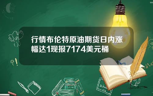 行情布伦特原油期货日内涨幅达1现报7174美元桶
