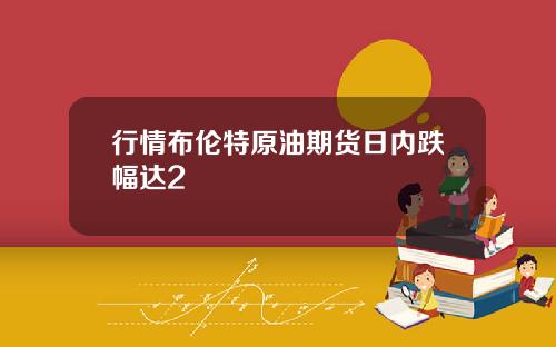 行情布伦特原油期货日内跌幅达2