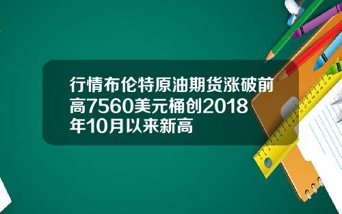 行情布伦特原油期货涨破前高7560美元桶创2018年10月以来新高
